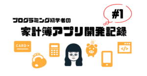 プログラミング初学者の家計簿アプリ開発記録#1